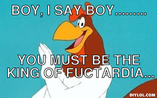 1835426954-foghorn-meme-generator-boy-i-say-boy-you-must-be-the-king-of-fuctardia-c8ba89.jpg