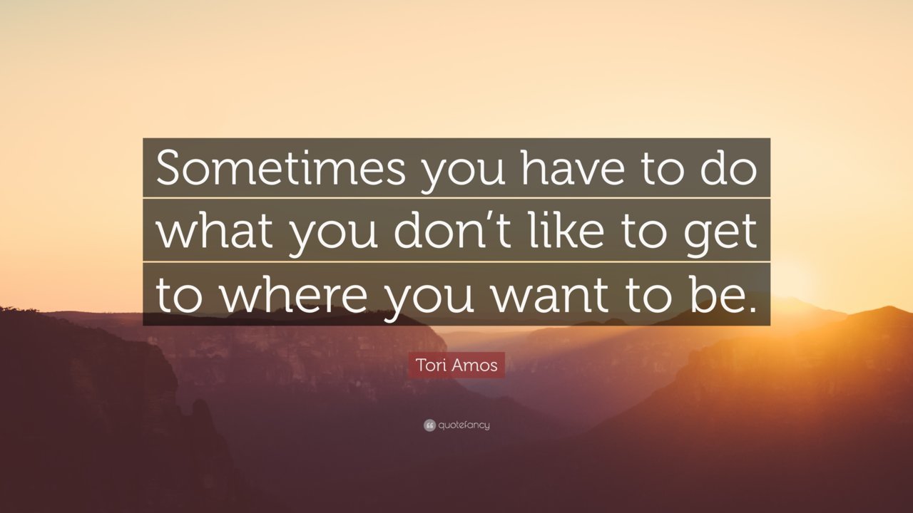 348864-Tori-Amos-Quote-Sometimes-you-have-to-do-what-you-don-t-like-to.jpg