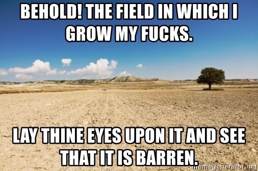 behold-the-field-in-which-i-grow-my-fucks-lay-thine-eyes-upon-it-and-see-that-it-is-barren (1).jpg