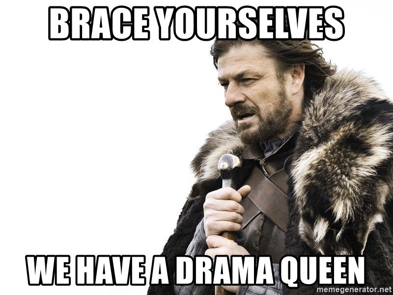 brace-yourselves-we-have-a-drama-queen.jpg