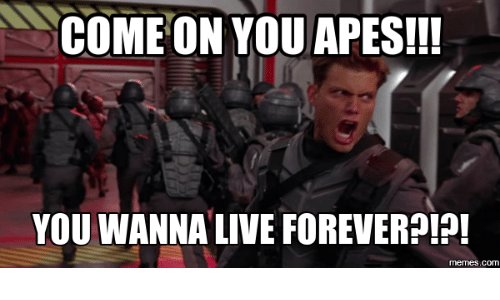 come-on-you-apes-you-wanna-live-forever-memes-com-14005848[1].jpg