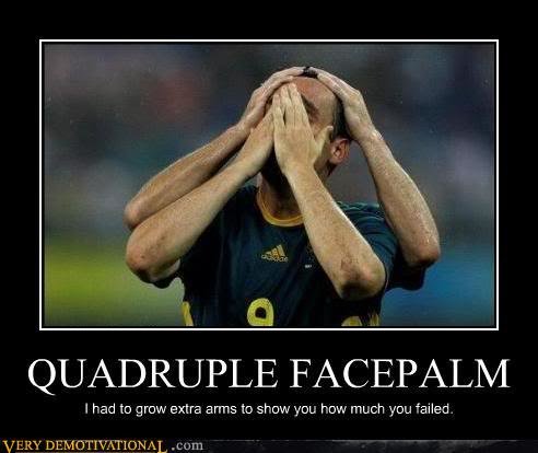 demotivational-posters-quadruple-facepal_a83ae231c1d800f69366d09cc63ae939da473ce2.jpg