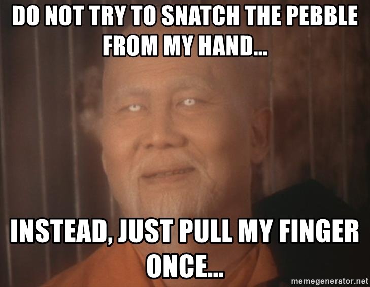do-not-try-to-snatch-the-pebble-from-my-hand-instead-just-pull-my-finger-once.jpg