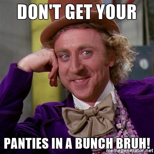 dont-get-your-panties-in-a-bunch-bruh.jpg