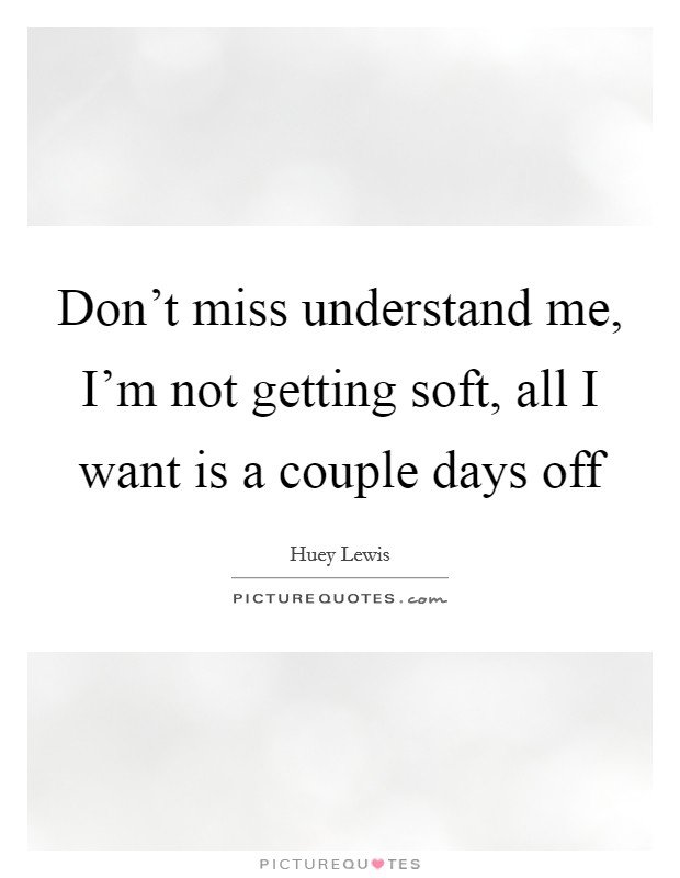 dont-miss-understand-me-im-not-getting-soft-all-i-want-is-a-couple-days-off-quote-1.jpg