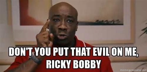 dont-you-put-that-evil-on-me-dont-you-put-that-evil-on-me-ricky-bobby.jpg
