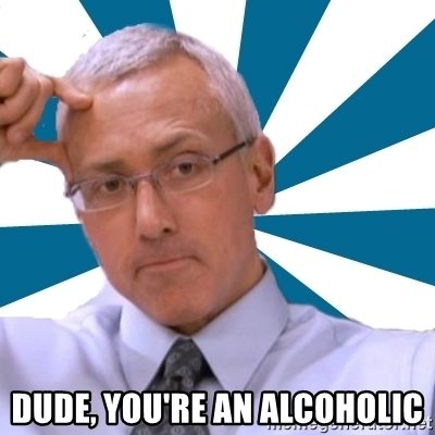 dude-youre-an-alcoholic.jpg