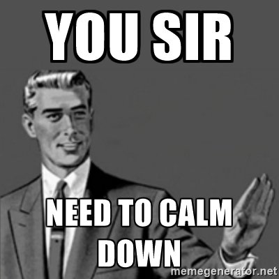 ede58d0ff196c03eee74765a062f291b_you-sir-need-to-calm-down-memes-calm-down_400-400 (1).jpg