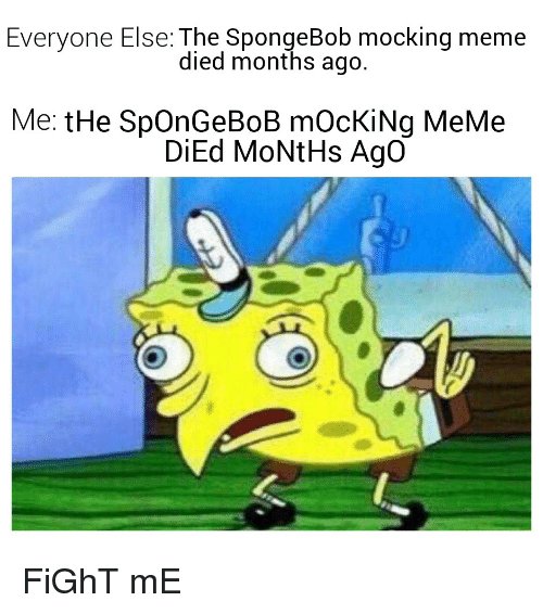 everyone-else-the-spongebob-mocking-meme-died-months-ago-me-38771637.jpg