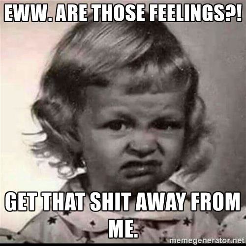 ew-feelings-eww-are-those-feelings-get-that-shit-away-from-me.jpg
