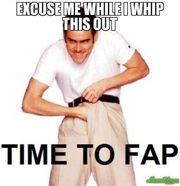 Excuse-Me-While-I-Whip-This-Out-Time-To-Fap.jpg