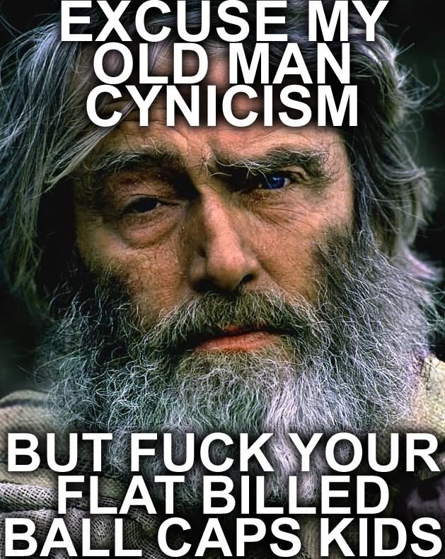 Excuse-My-Old-Man-Cynicism-But-Fuck-Your-Flat-Billed-Ball-Caps-Kids-Funny-Old-Man-Meme-Image.jpg