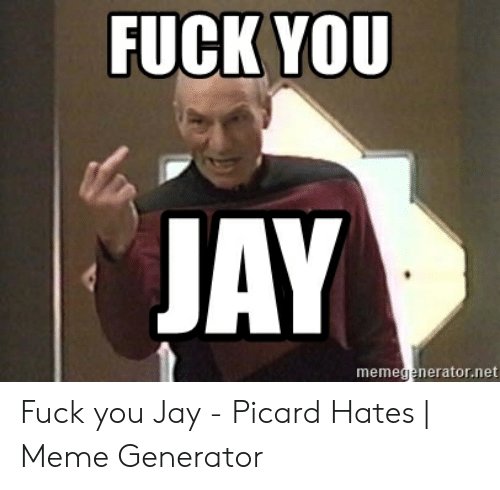 fuck-you-jay-memegenerator-net-fuck-you-jay-picard-hates-49127975.jpg