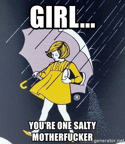 girl-youre-one-salty-motherfucker.jpg