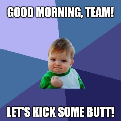 Good-morning-team-Lets-kick-some-butt-Motivational-Success-Kid-Meme.jpg