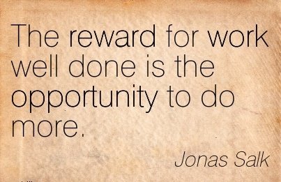 great-work-quote-by-jonas-salk-the-reward-for-work-well-done-is-the-opportunity-to-do-more.jpg