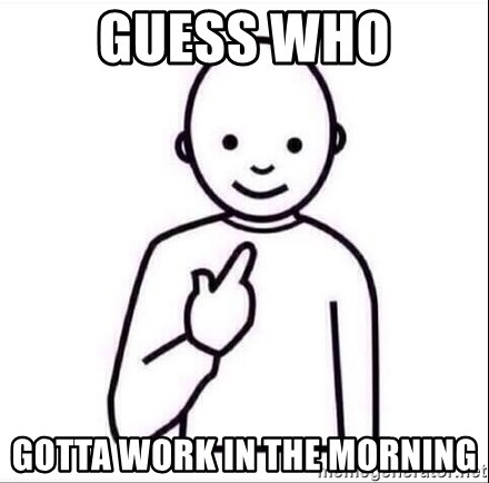 guess-who-gotta-work-in-the-morning.jpg