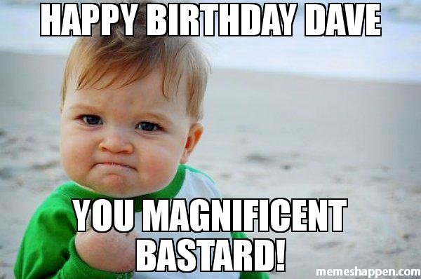 Happy-BirThday-Dave-You-Magnificent-Bastard-meme-50728.jpg