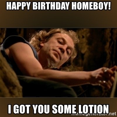 happy-birthday-homeboy-i-got-you-some-lotion.jpg