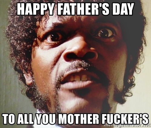 happy-fathers-day-to-all-you-mother-fuckers.jpg