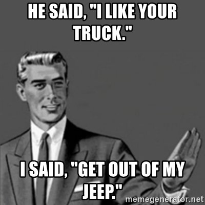 he-said-i-like-your-truck-i-said-get-out-of-my-jeep.jpg
