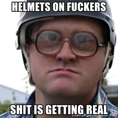 helmets-on-fuckers-shit-is-getting-real.jpg