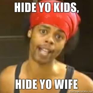 hide-yo-kids-hide-yo-wife_464f193a610bbb45aaa75194cca052aad57d1651.jpg