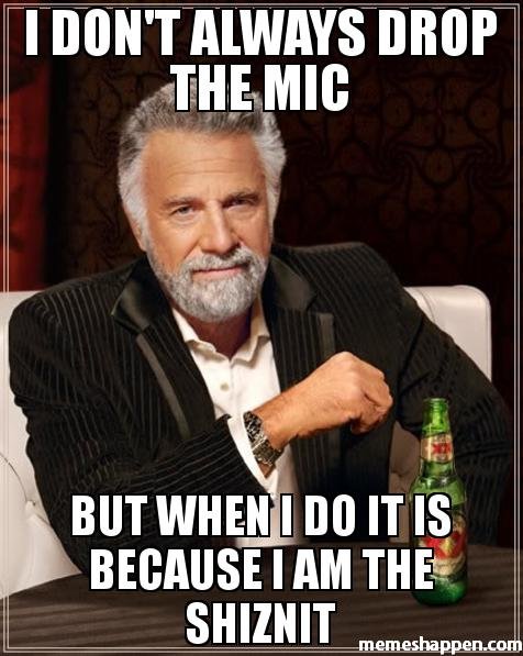 I-don39t-always-drop-the-mic-but-when-I-do-it-is-because-I-am-the-shiznit-meme-37576.jpg