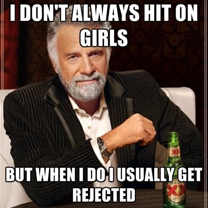 i-dont-always-hit-on-girls-but-when-i-do-i-usually-get-rejected.jpg