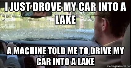 i-just-drove-my-car-into-a-lake-a-machine-told-me-to-drive-my-car-into-a-lake.jpg