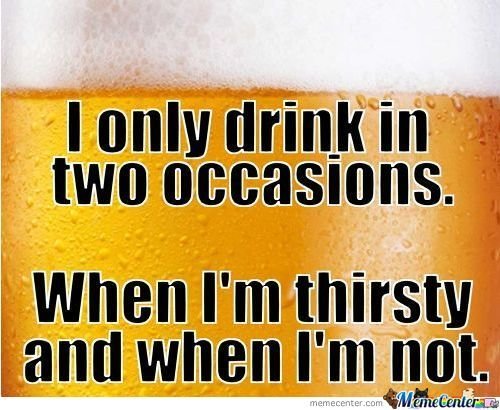 I-Only-Drink-In-Two-Occasion-When-I-Am-Thristy-And-When-I-Am-Not-Funny-Beer-Meme-Image.jpg