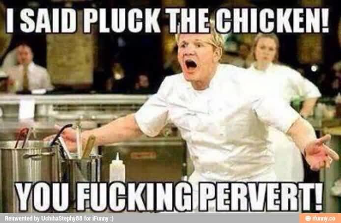 I-said-pluck-the-chicken-you-fucking-pervert.jpg