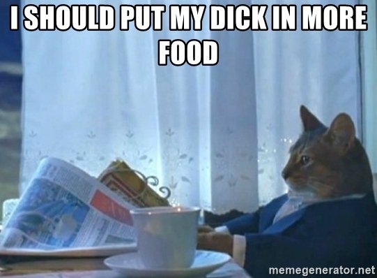 i-should-put-my-dick-in-more-food.jpg