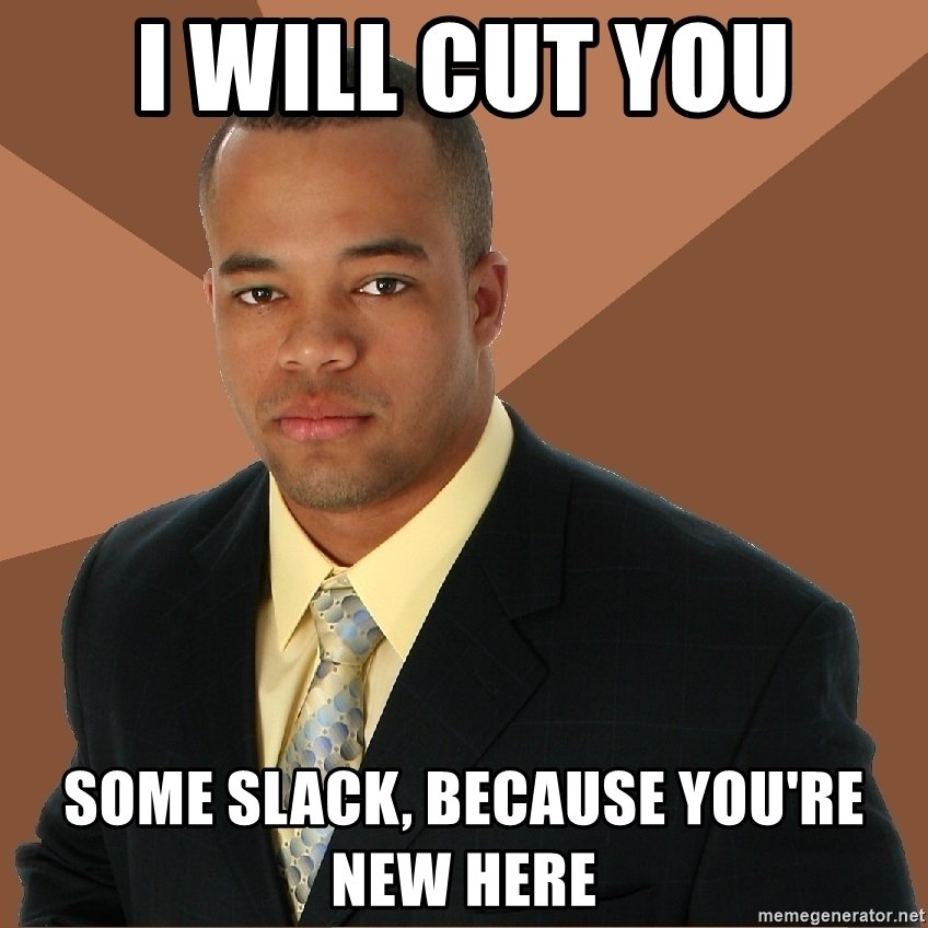 i-will-cut-you-some-slack-because-youre-new-here.jpg
