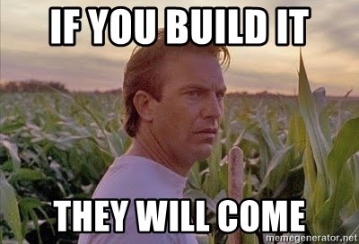 if-you-build-it-they-will-come.jpg