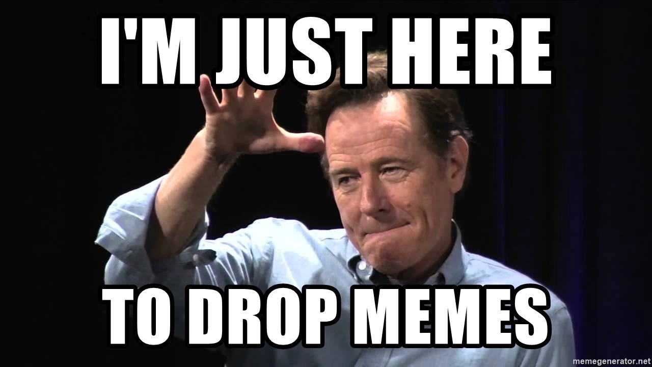 im-just-here-to-drop-memes.jpg