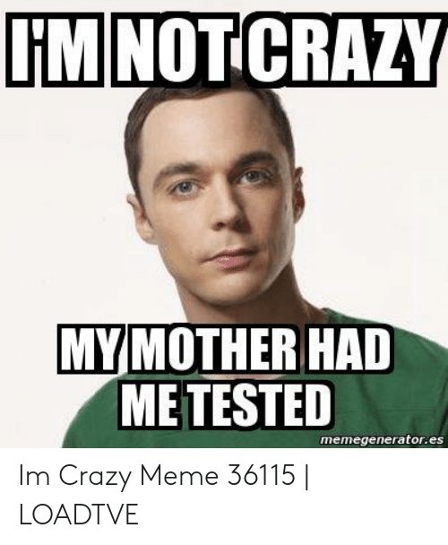 im-not-crazy-my-mother-had-metested-memegenerator-es-im-crazy-49017663.jpg