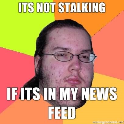 ITS-NOT-STALKING-IF-ITS-IN-MY-NEWS-FEED_ad540f7b0c29ee4508bbce2d2132c1386a0c0f9a.jpg