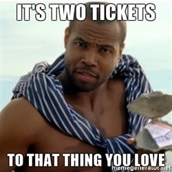 its-two-tickets-to-that-thing-you-love.jpg