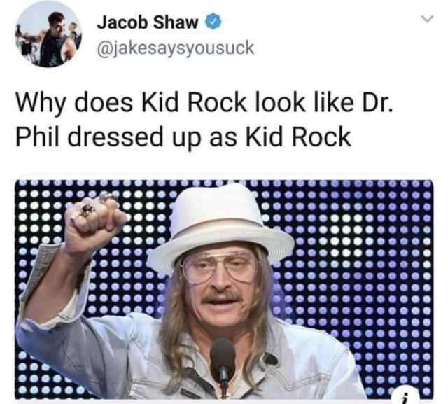 jacob-shaw-atjakesaysyousuck-why-does-kid-rock-look-like-dr-phil-dressed-up-as-kid-rock-TISBD.jpg
