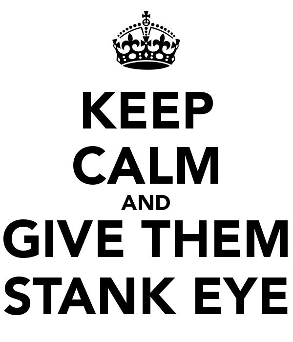 keep-calm-and-give-them-stank-eye.jpg