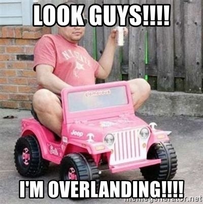 look-guys-im-overlanding.jpg