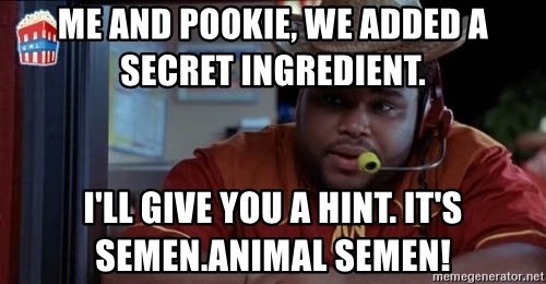 me-and-pookie-we-added-a-secret-ingredient-ill-give-you-a-hint-its-semenanimal-semen.jpg