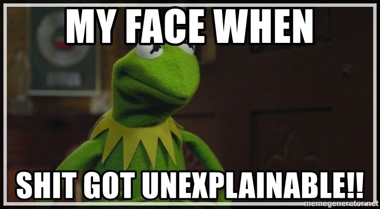 my-face-when-shit-got-unexplainable.jpg