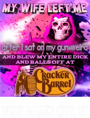 My-Wife-Left-Me-After-I-Sat-On-My-Gun-Weird-And-Blew-My-Entire-Dick-Shirt.png