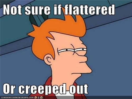 not-sure-if-flattered-or-creeped-out.jpg