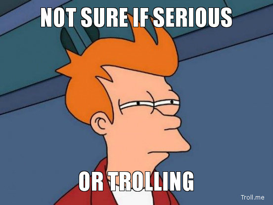 Not Sure If Serious or Trolling.jpg