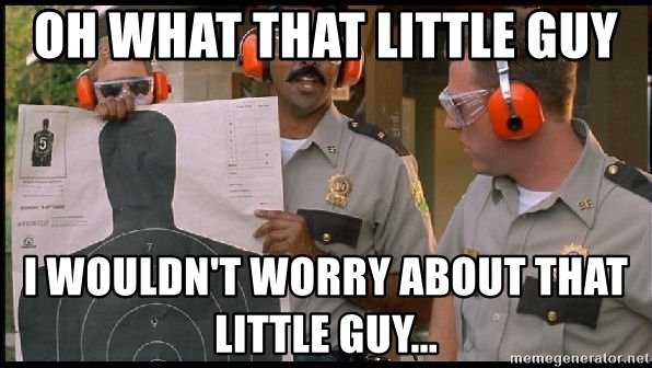 oh-what-that-little-guy-i-wouldnt-worry-about-that-little-guy.jpg