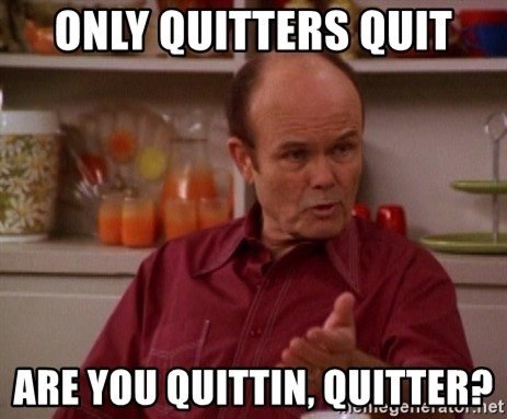 only-quitters-quit-are-you-quittin-quitter.jpg
