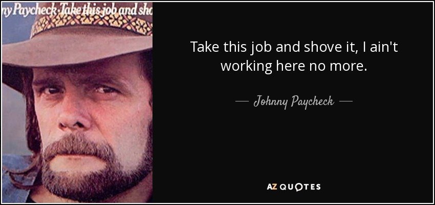 quote-take-this-job-and-shove-it-i-ain-t-working-here-no-more-johnny-paycheck-106-42-12.jpg